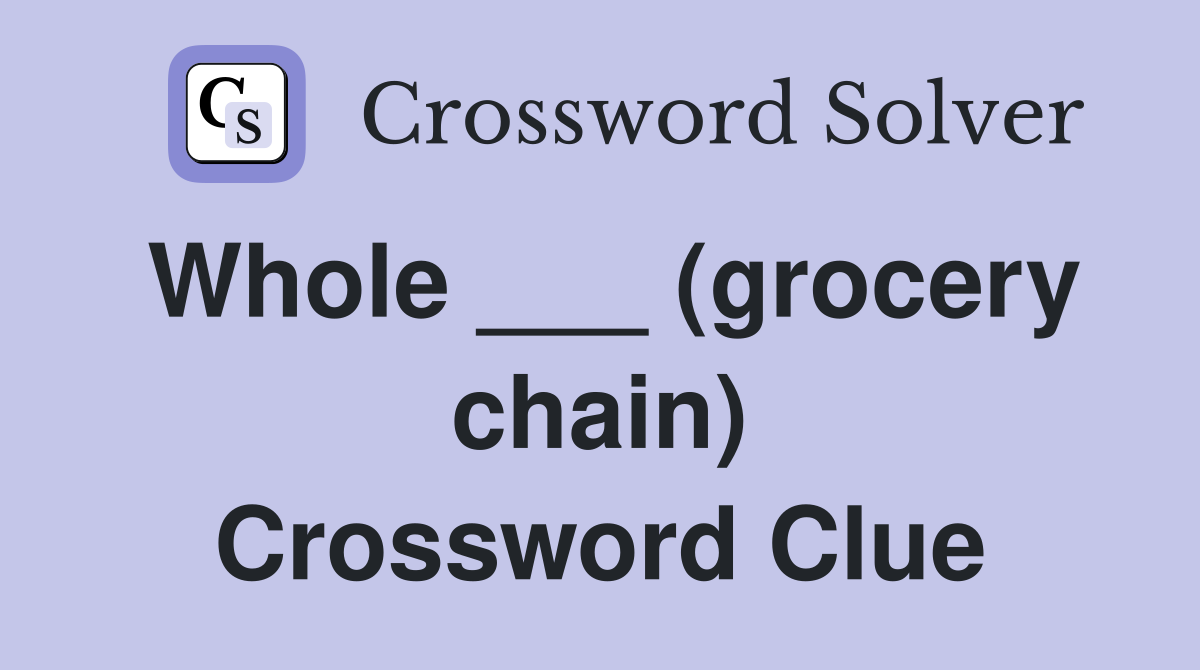 Whole ___ (grocery chain) Crossword Clue
