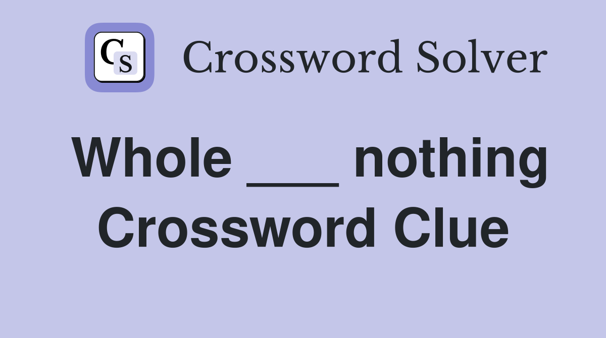 Whole ___ nothing Crossword Clue