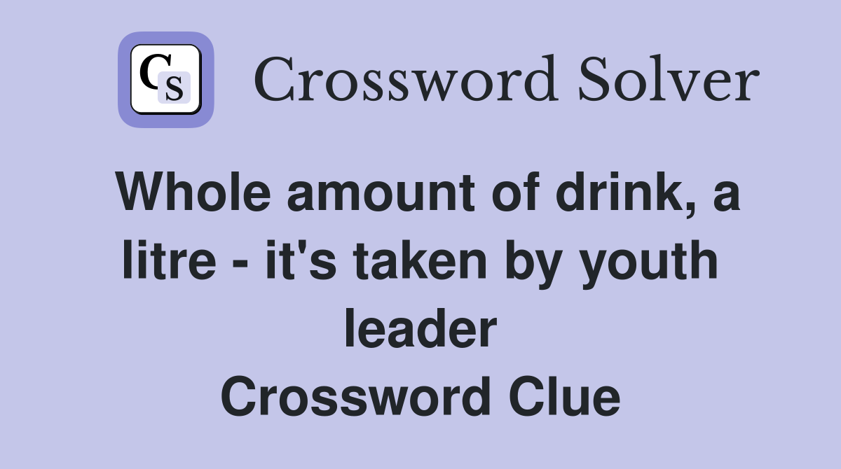 Whole amount of drink, a litre - it's taken by youth leader Crossword Clue