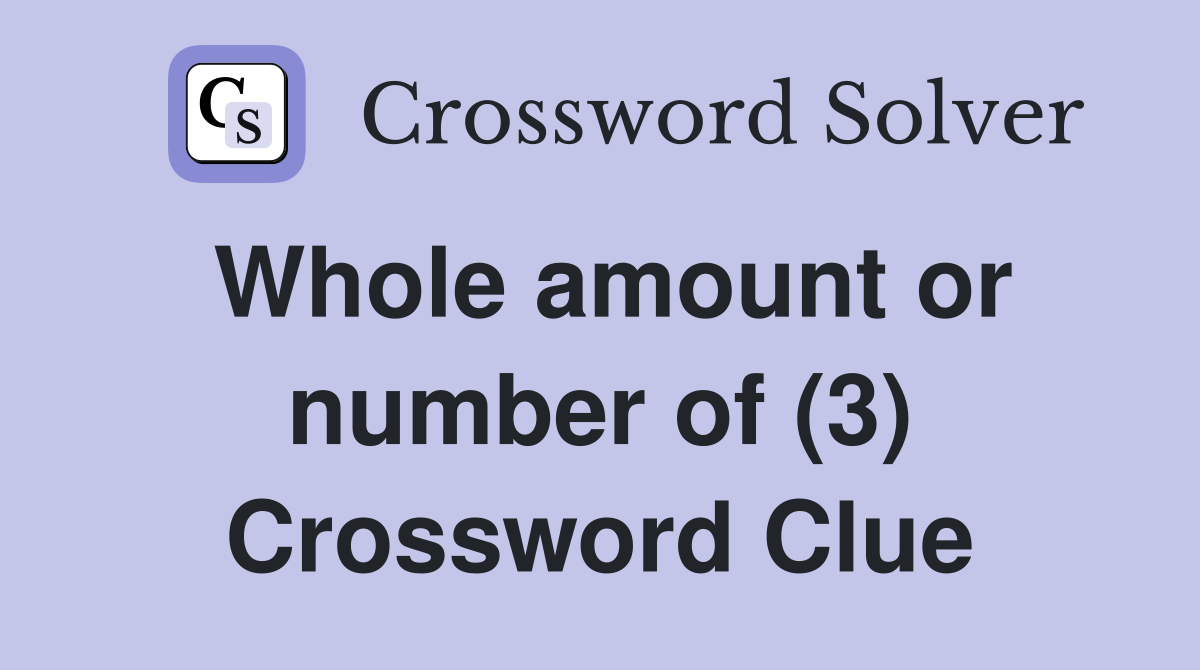 Whole amount or number of (3) Crossword Clue
