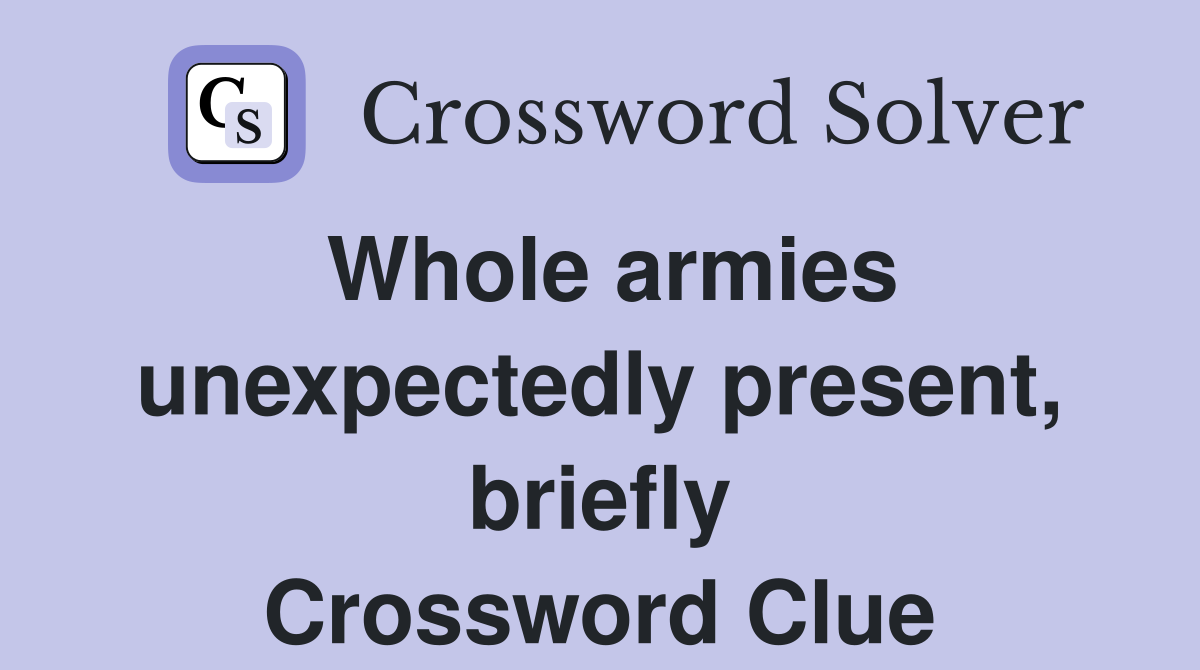 Whole armies unexpectedly present, briefly Crossword Clue