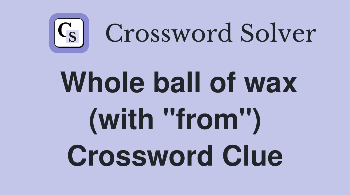Whole ball of wax (with "from") Crossword Clue