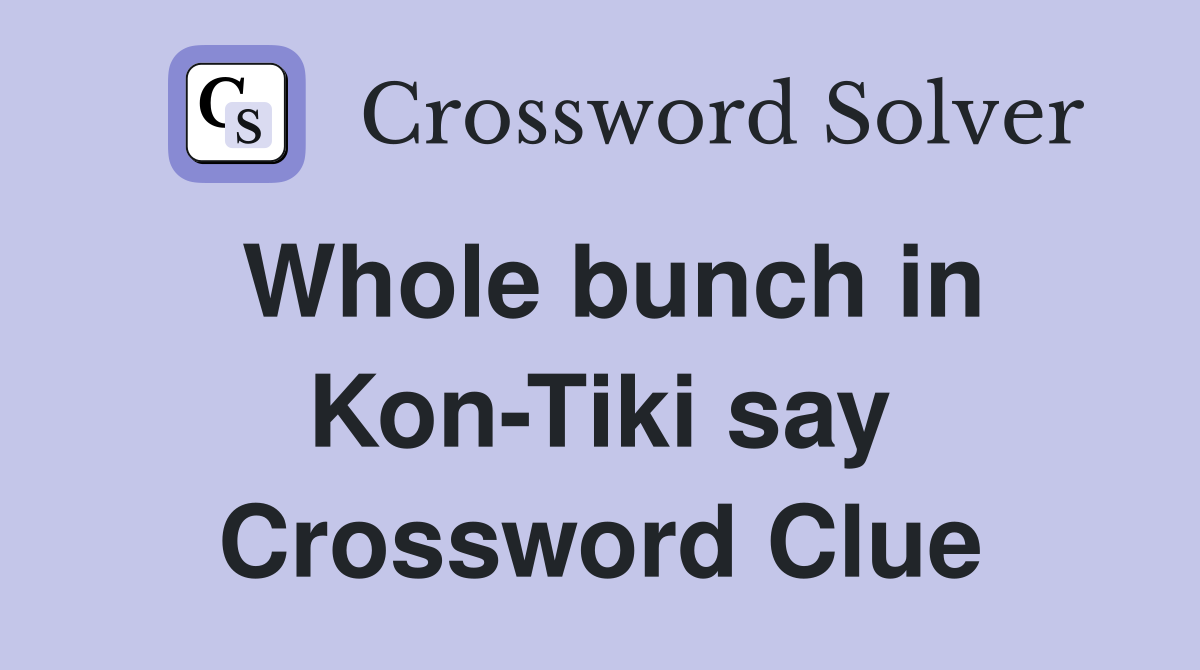 Whole bunch in Kon-Tiki say Crossword Clue