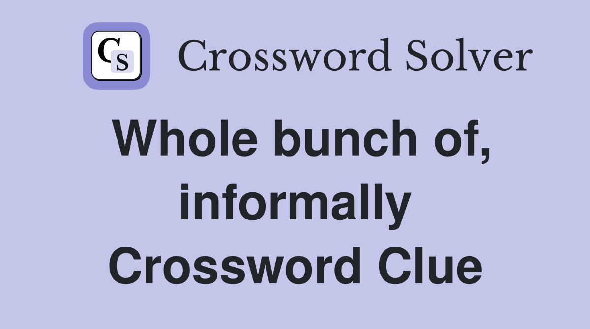 Whole bunch of, informally Crossword Clue