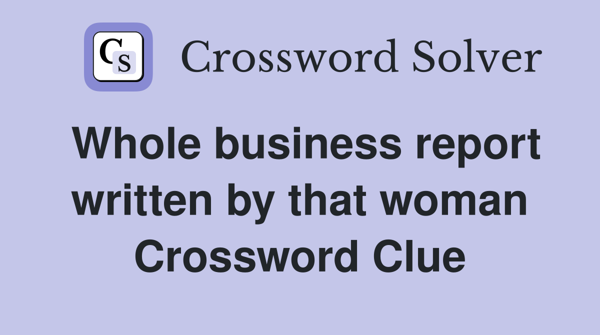 Whole business report written by that woman Crossword Clue