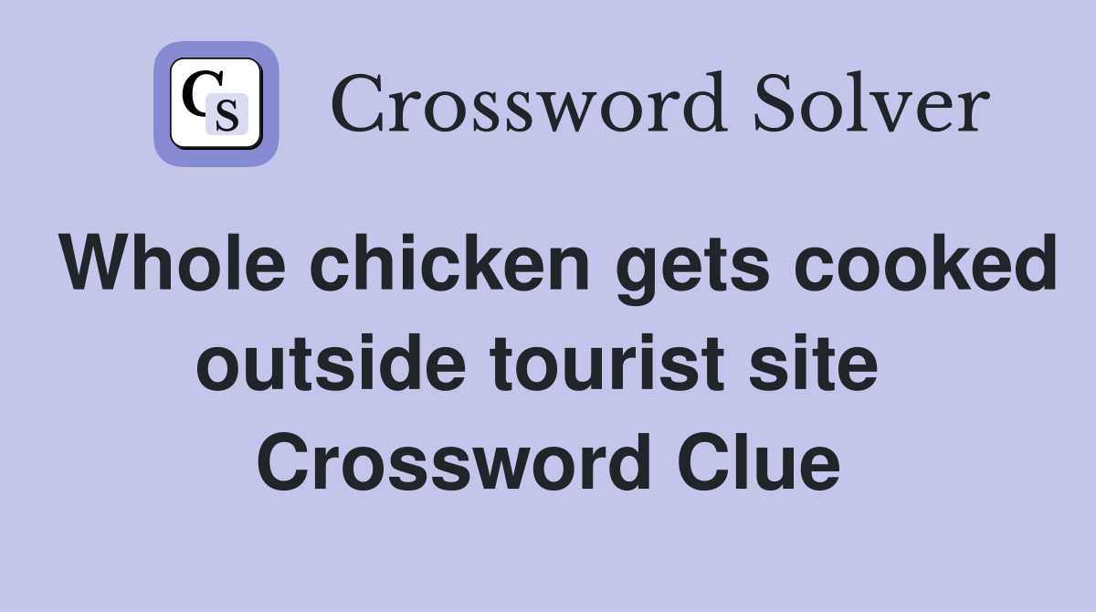 Whole chicken gets cooked outside tourist site  Crossword Clue