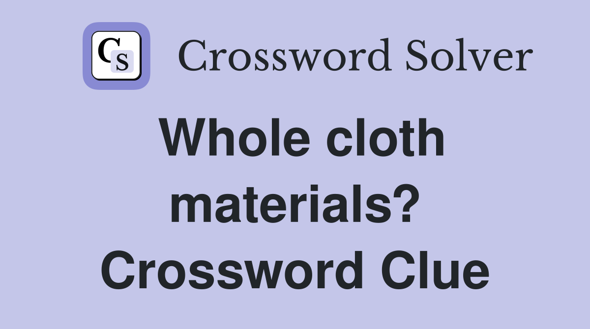 Whole cloth materials? Crossword Clue