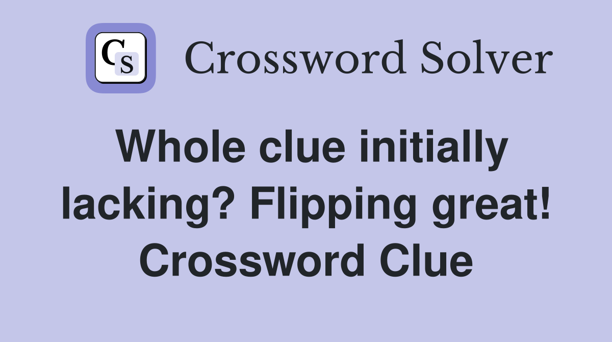 Whole clue initially lacking? Flipping great! Crossword Clue
