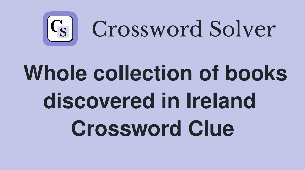 Whole collection of books discovered in Ireland  Crossword Clue