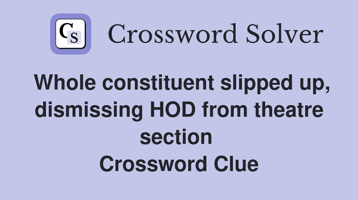 Whole constituent slipped up, dismissing HOD from theatre section  Crossword Clue