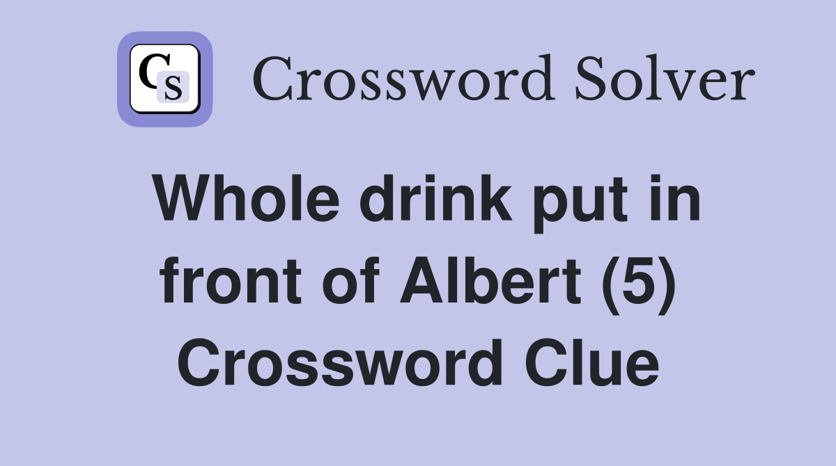 Whole drink put in front of Albert (5) Crossword Clue