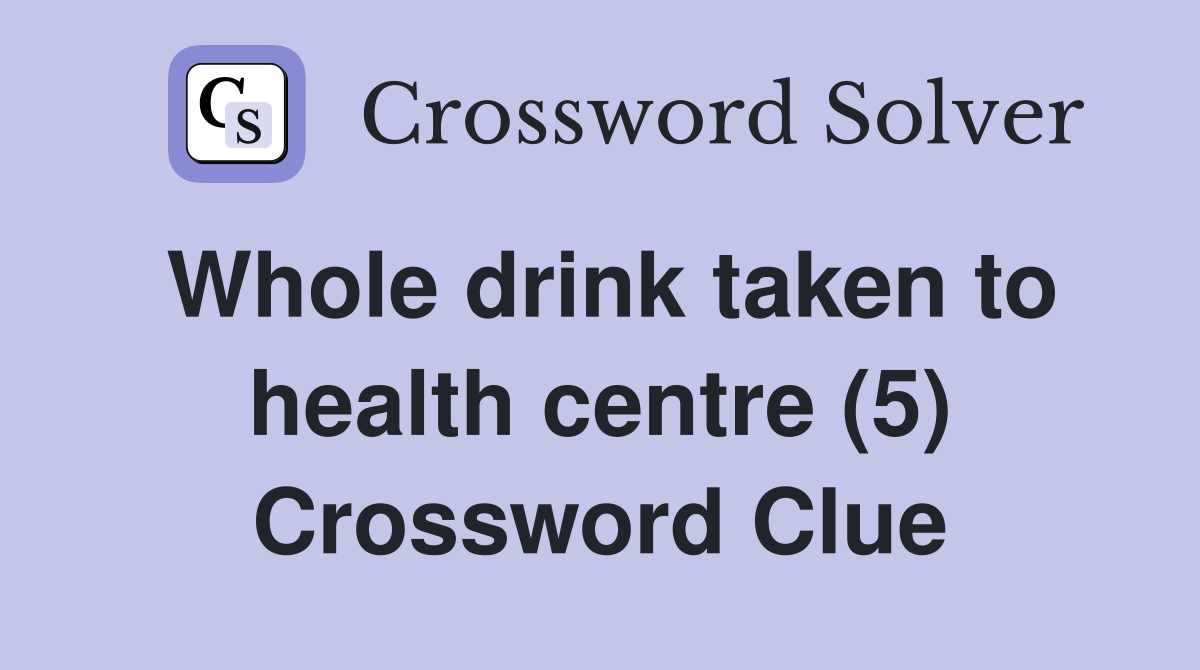Whole drink taken to health centre (5) Crossword Clue