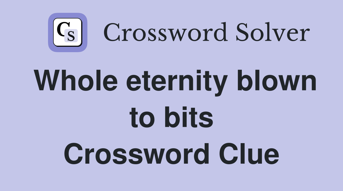 Whole eternity blown to bits Crossword Clue