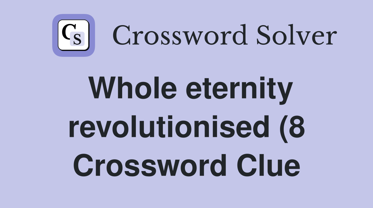 Whole eternity revolutionised (8) Crossword Clue Answers Crossword Whole eternity revolutionised (8) Crossword Clue Answers Crossword