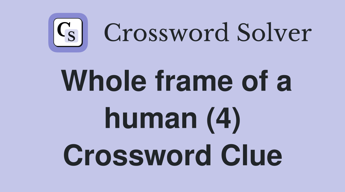 Whole frame of a human (4) Crossword Clue
