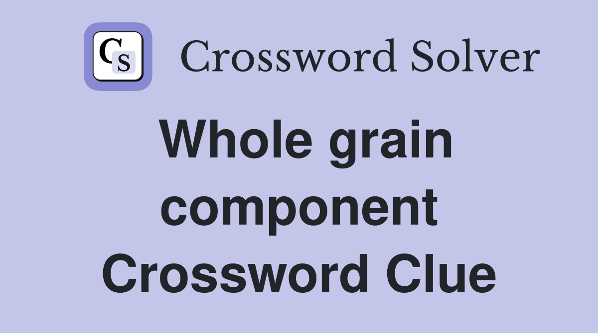 Whole grain component Crossword Clue