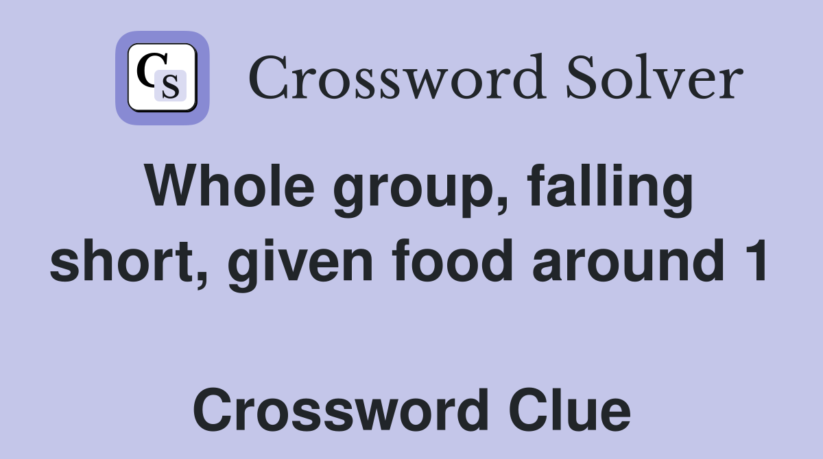 Whole group, falling short, given food around 1  Crossword Clue