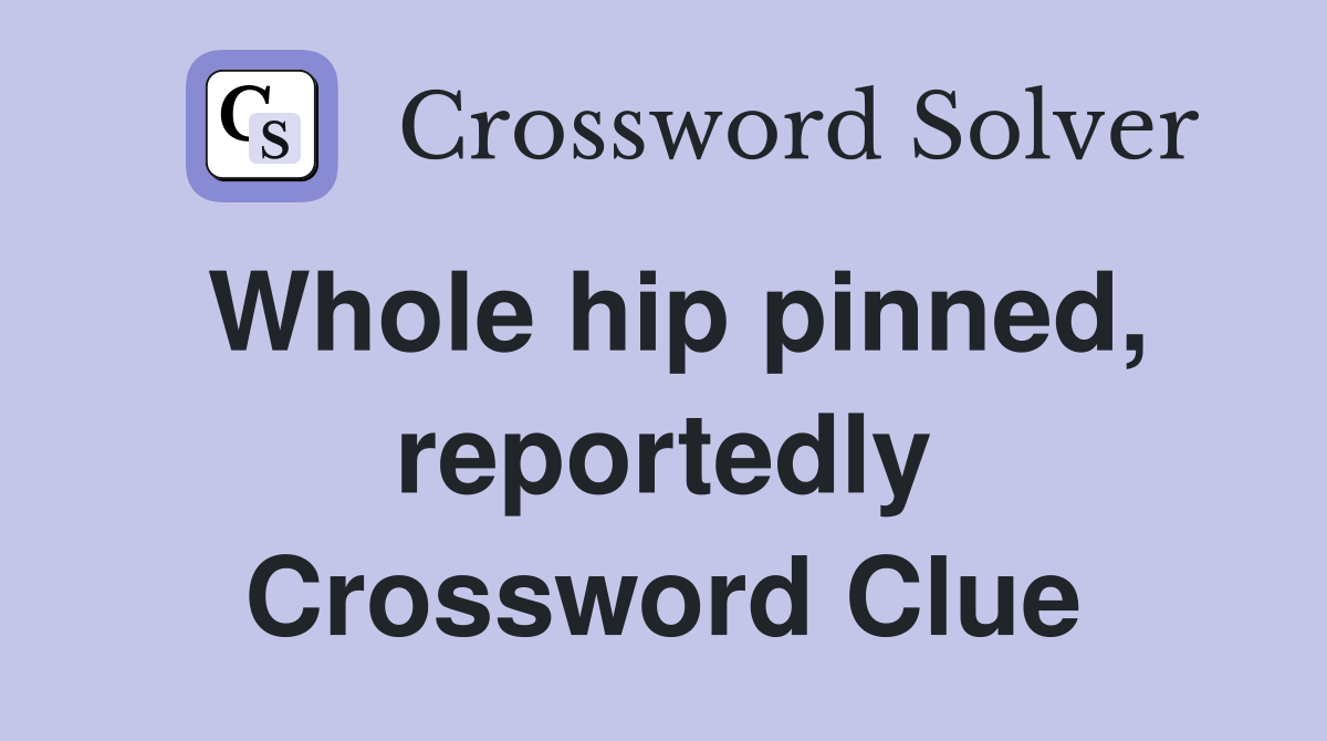 Whole hip pinned, reportedly Crossword Clue