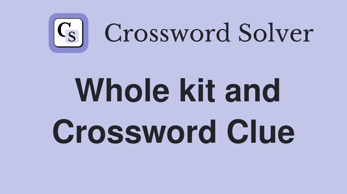 Whole kit and Crossword Clue