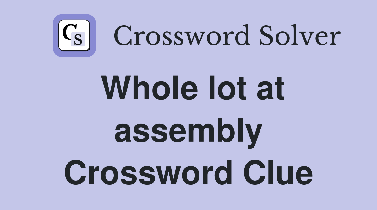 Whole lot at assembly Crossword Clue