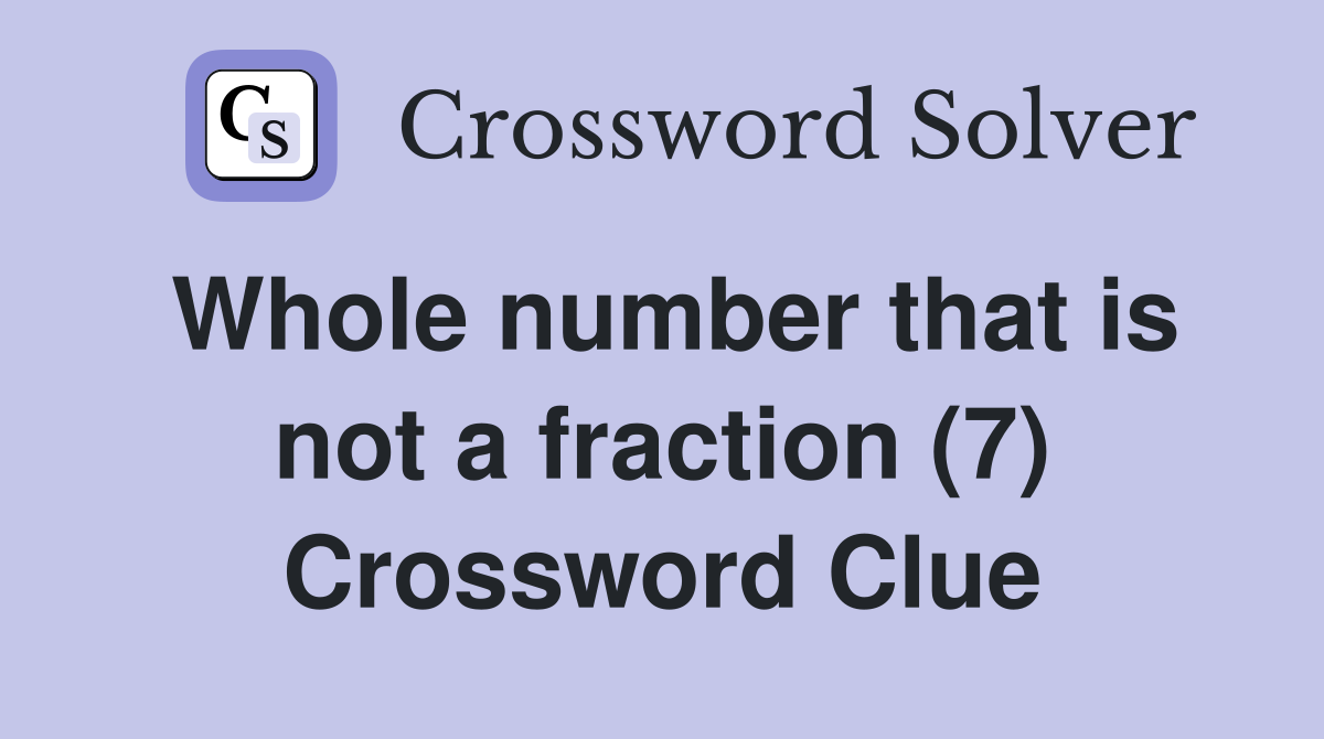 Whole number that is not a fraction (7) Crossword Clue