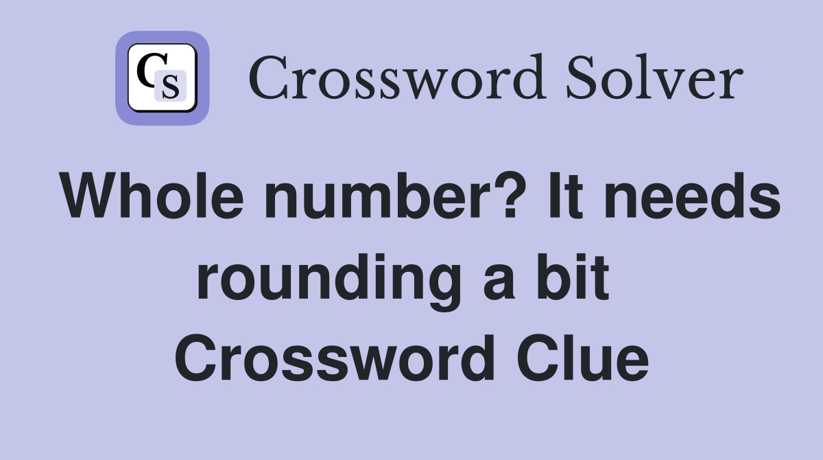 Whole number? It needs rounding a bit  Crossword Clue