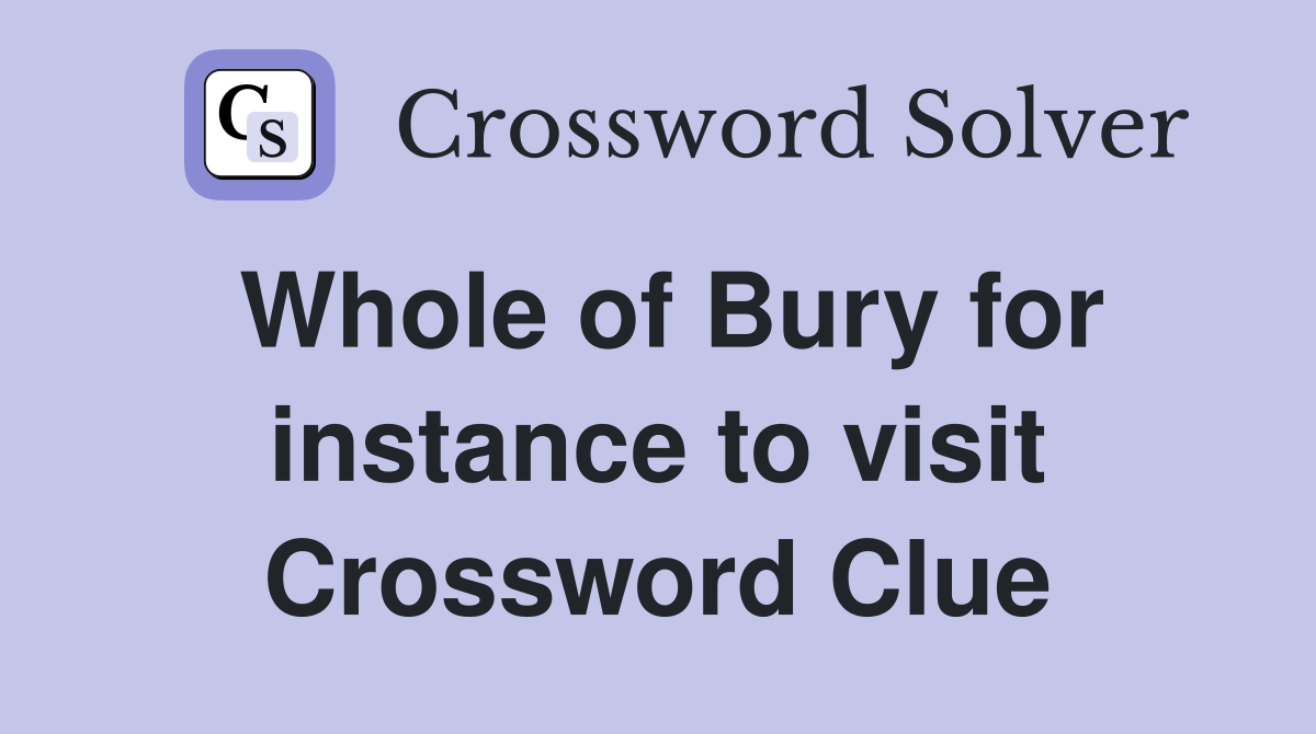 Whole of Bury for instance to visit Crossword Clue