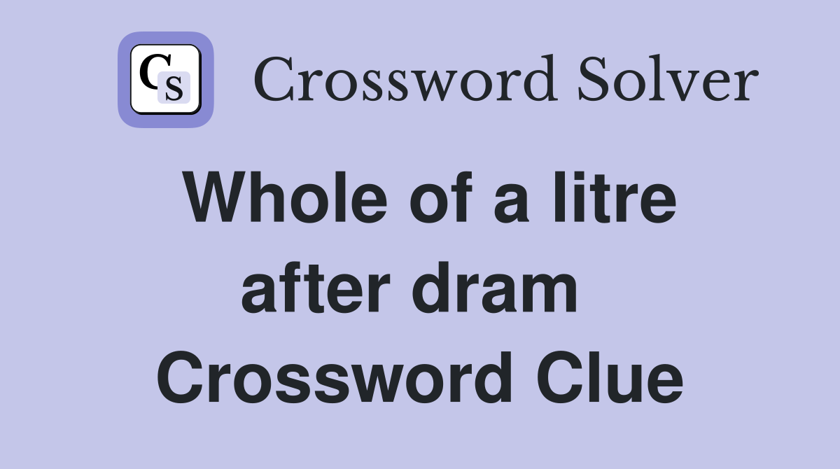 Whole of a litre after dram  Crossword Clue