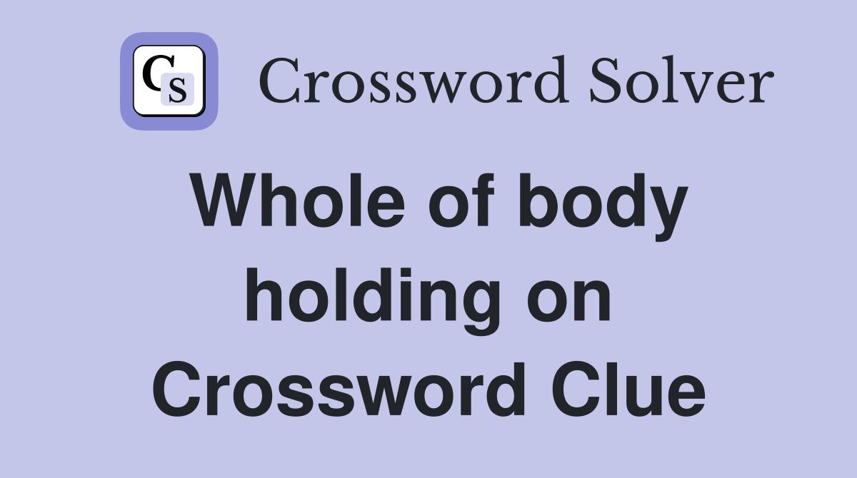 Whole of body holding on Crossword Clue