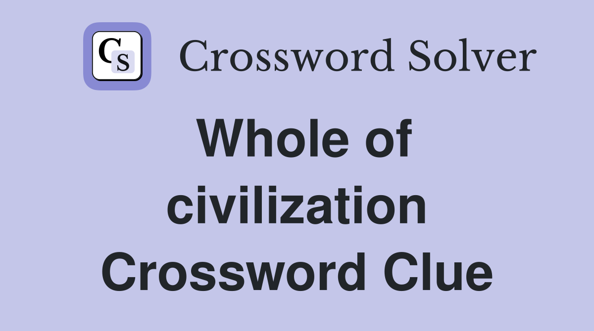 Whole of civilization Crossword Clue