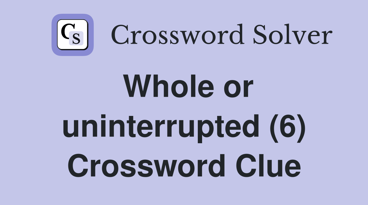 Whole or uninterrupted (6) Crossword Clue
