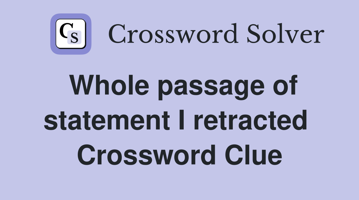 Whole passage of statement I retracted  Crossword Clue