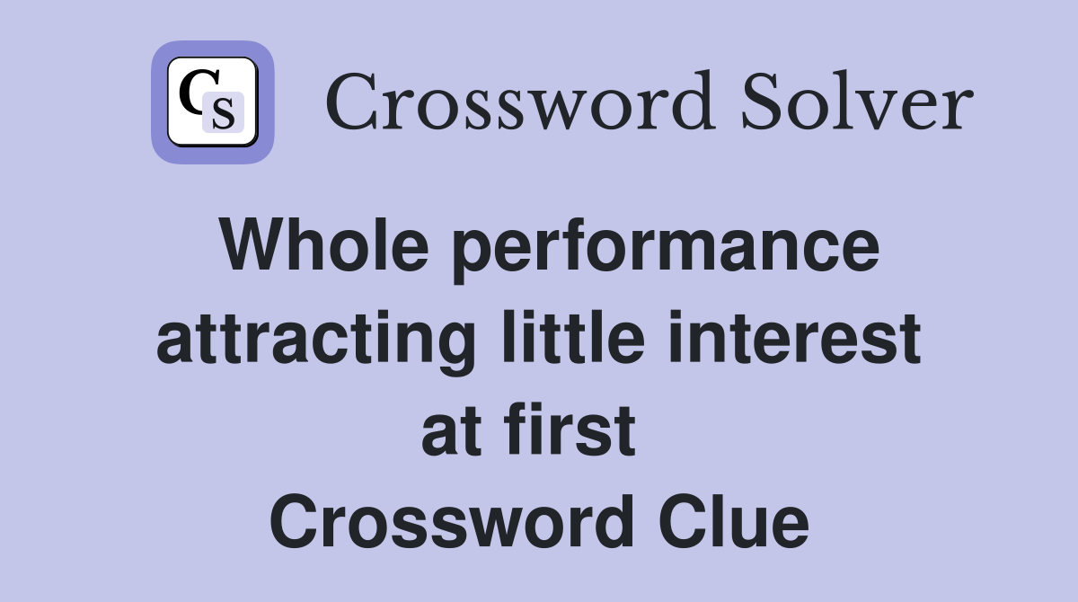 Whole performance attracting little interest at first  Crossword Clue