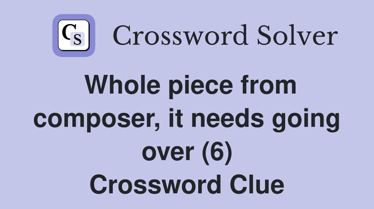 Whole piece from composer, it needs going over (6) Crossword Clue