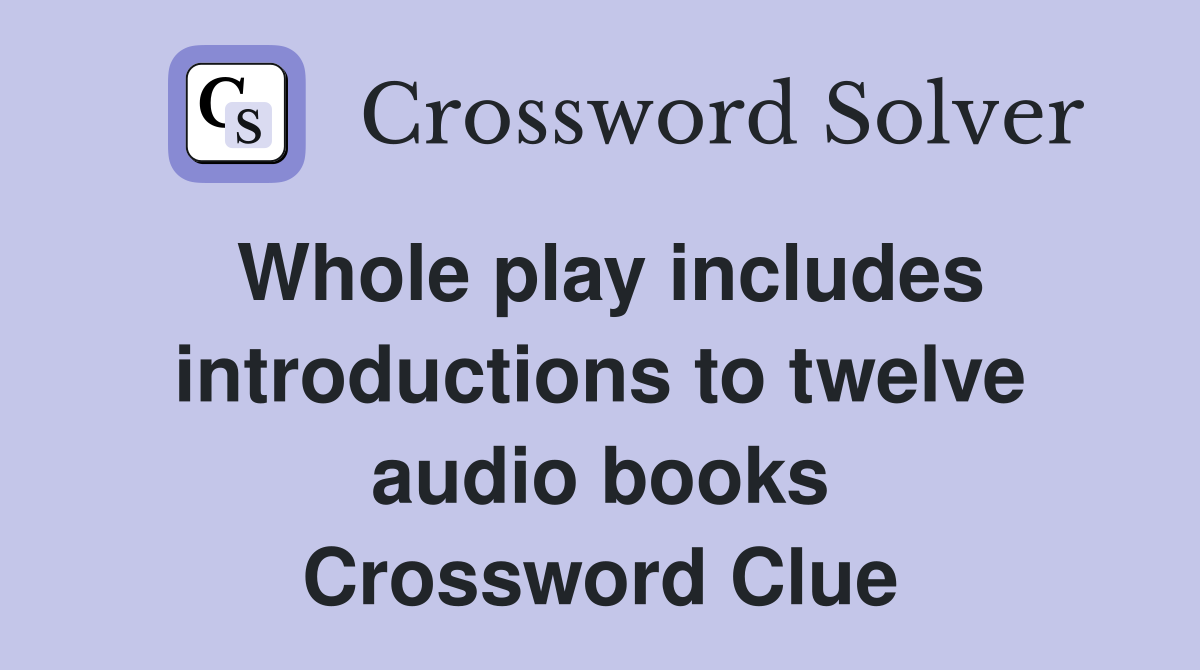 Whole play includes introductions to twelve audio books Crossword Clue