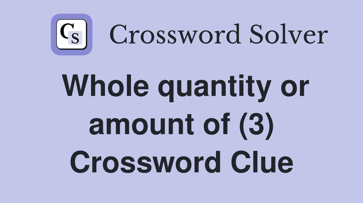 Whole quantity or amount of (3) Crossword Clue