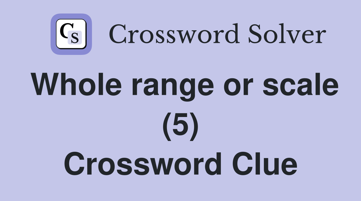 Whole range or scale (5) Crossword Clue