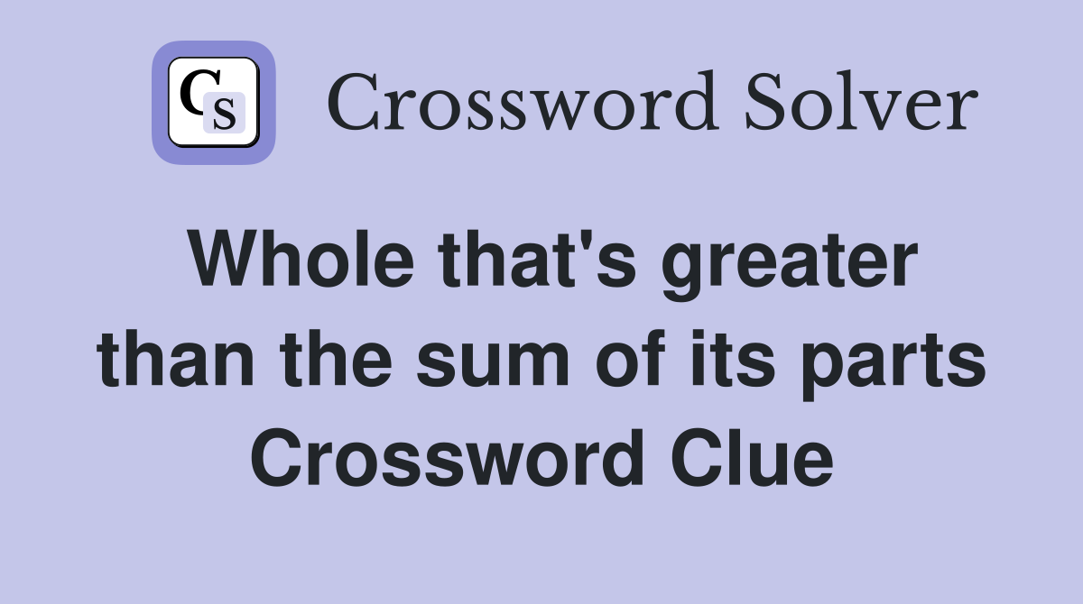 Whole that's greater than the sum of its parts Crossword Clue