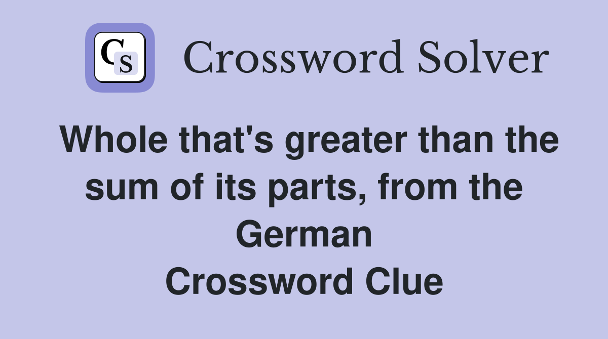 Whole that's greater than the sum of its parts, from the German Crossword Clue