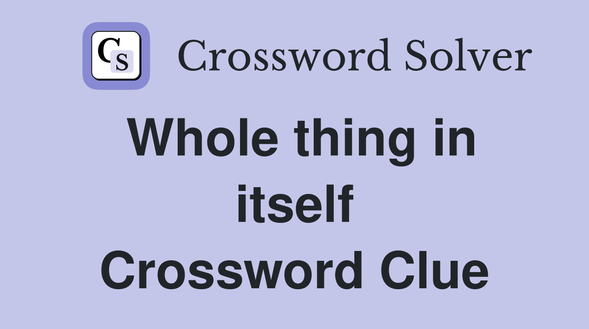 Whole thing in itself Crossword Clue