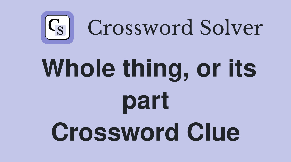 Whole thing, or its part Crossword Clue