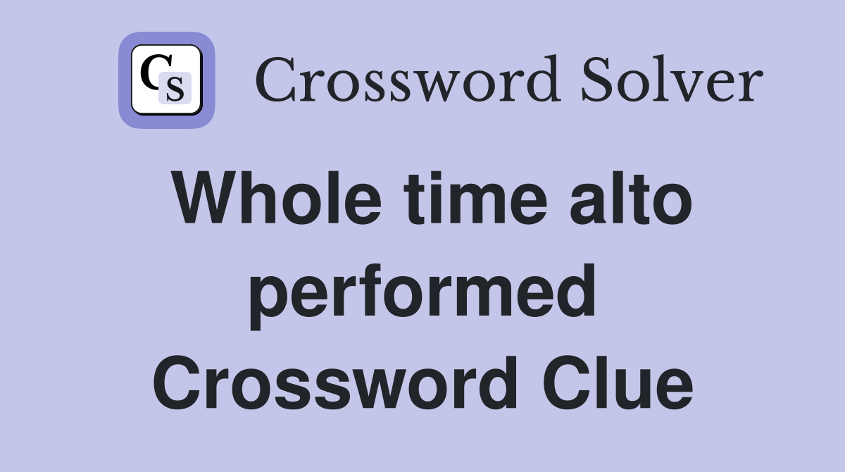 Whole time alto performed Crossword Clue
