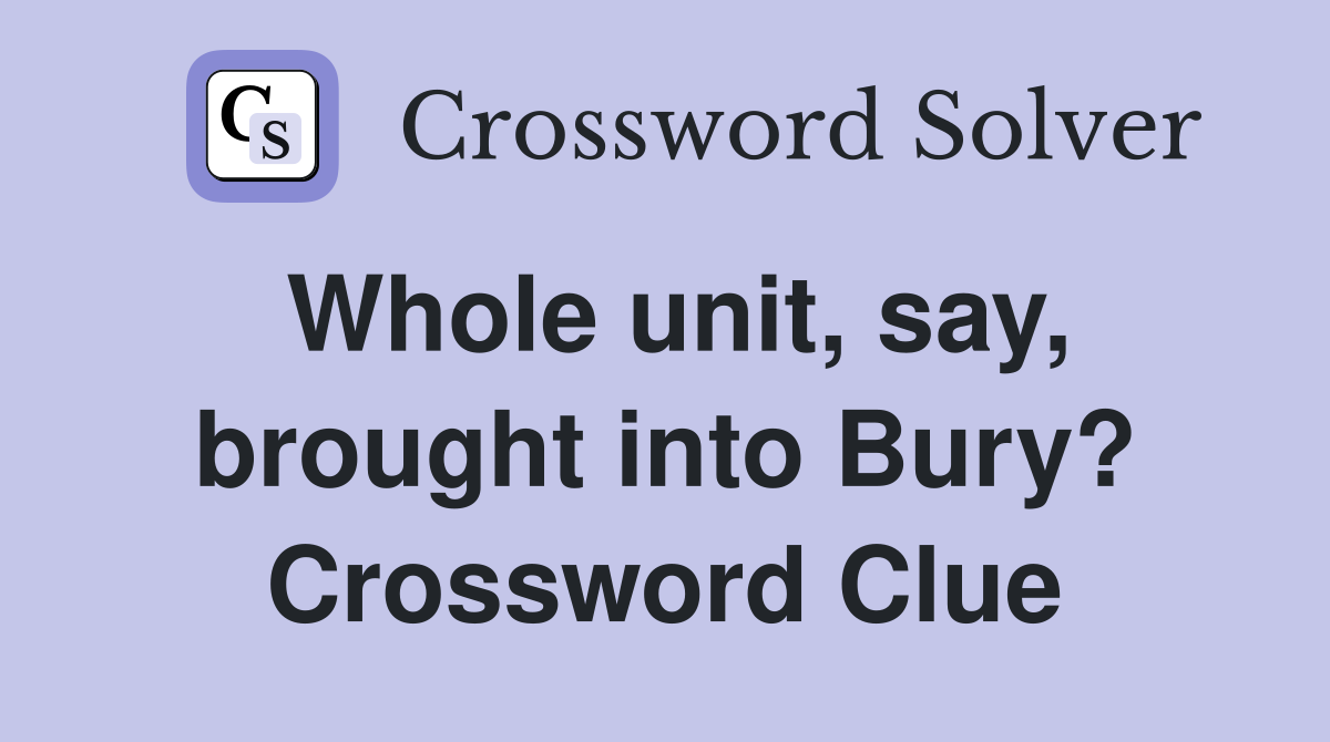 Whole unit, say, brought into Bury? Crossword Clue