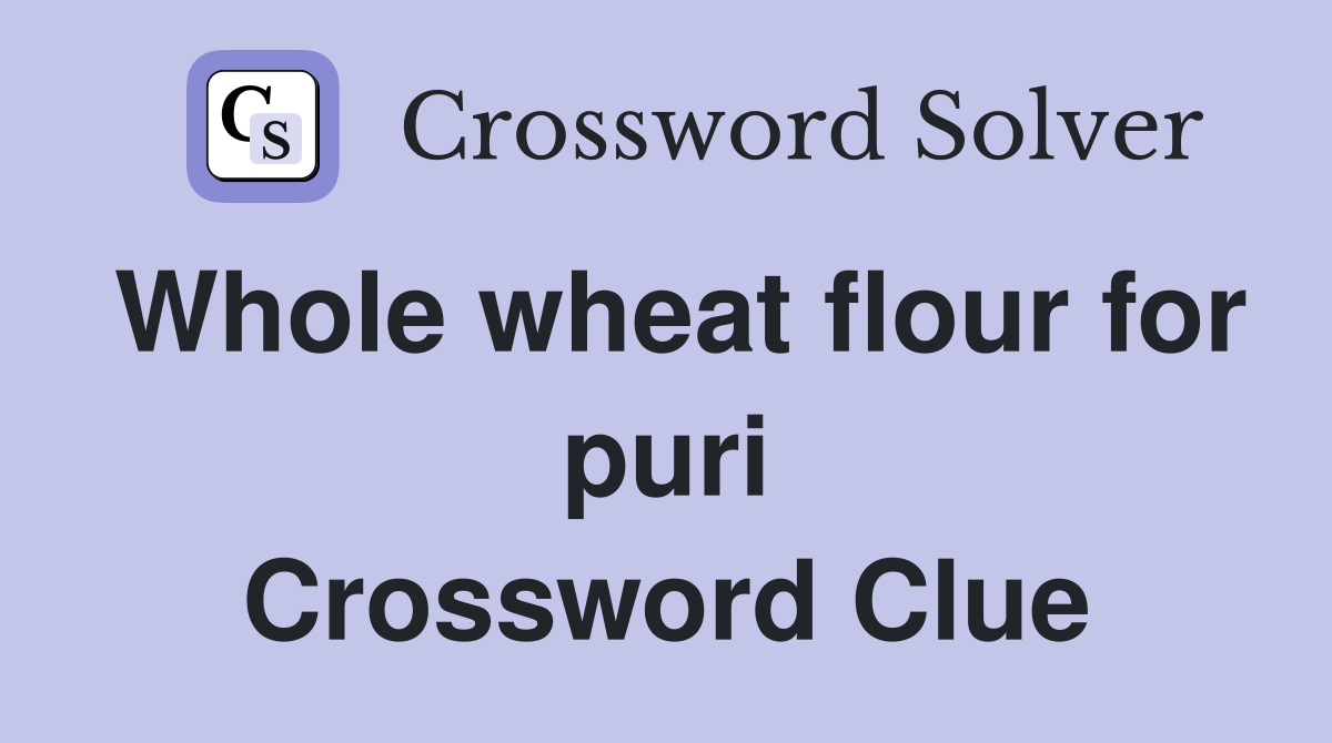 Whole wheat flour for puri Crossword Clue