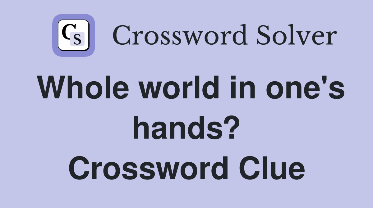Whole world in one's hands? Crossword Clue