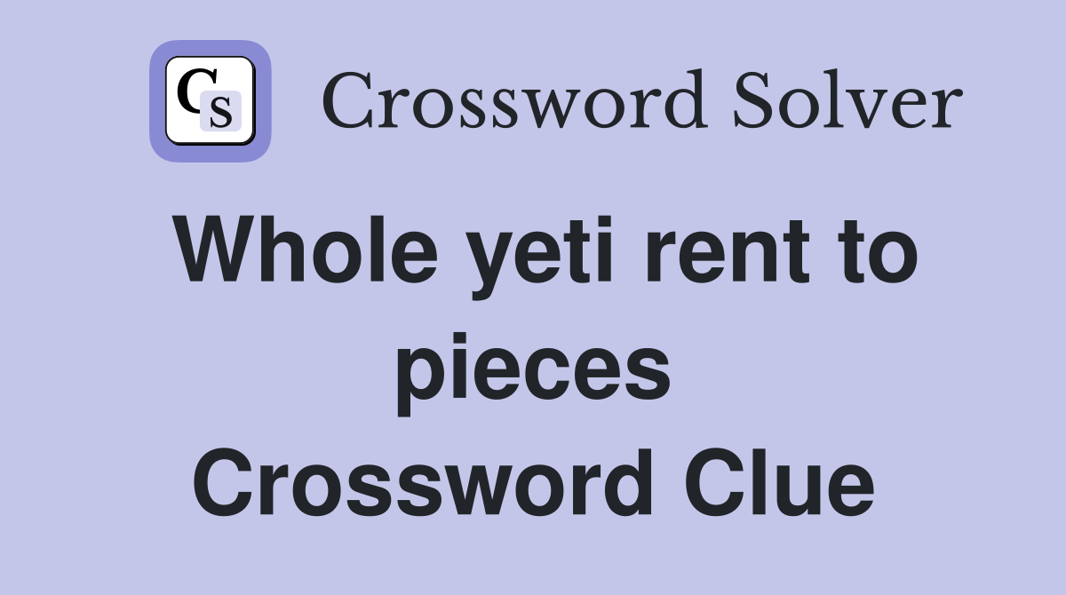 Whole yeti rent to pieces Crossword Clue