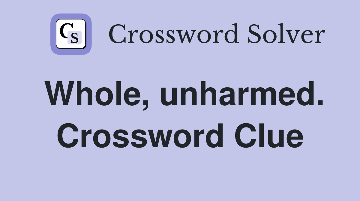 Whole, unharmed. Crossword Clue