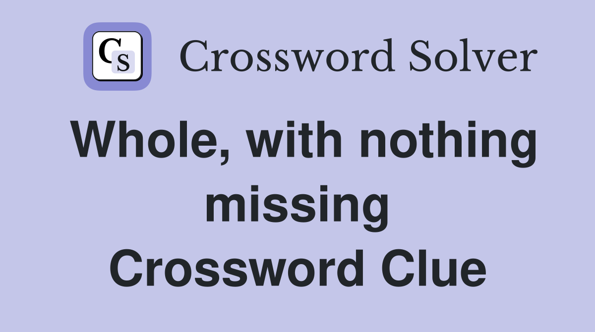 Whole, with nothing missing Crossword Clue