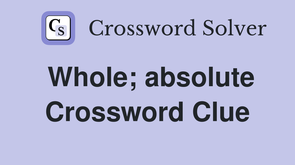 Whole; absolute Crossword Clue
