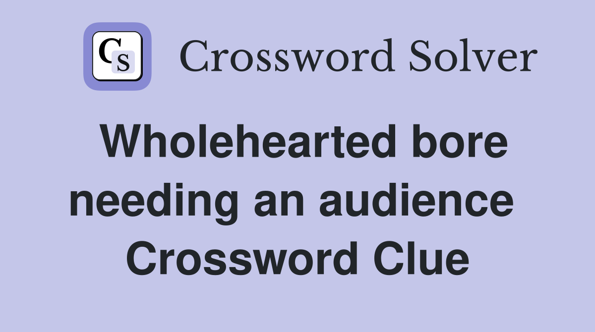 Wholehearted bore needing an audience  Crossword Clue